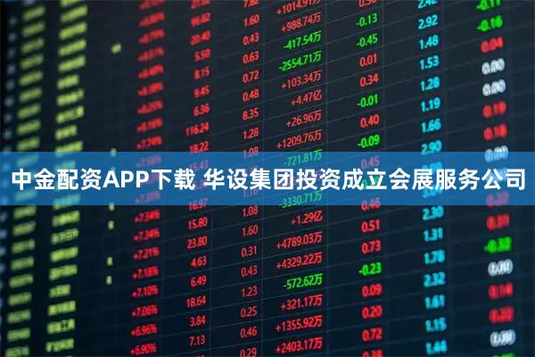 中金配资APP下载 华设集团投资成立会展服务公司