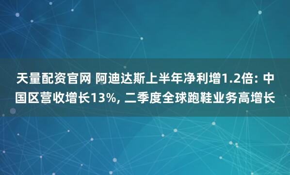 天量配资官网 阿迪达斯上半年净利增1.2倍: 中国区营收增长13%, 二季度全球跑鞋业务高增长