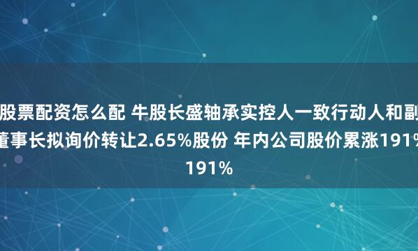 股票配资怎么配 牛股长盛轴承实控人一致行动人和副董事长拟询价转让2.65%股份 年内公司股价累涨191%