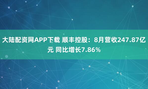 大陆配资网APP下载 顺丰控股：8月营收247.87亿元 同比增长7.86%