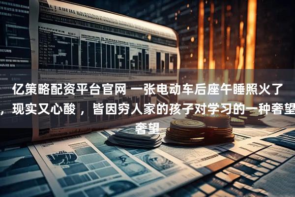 亿策略配资平台官网 一张电动车后座午睡照火了，现实又心酸 ，皆因穷人家的孩子对学习的一种奢望
