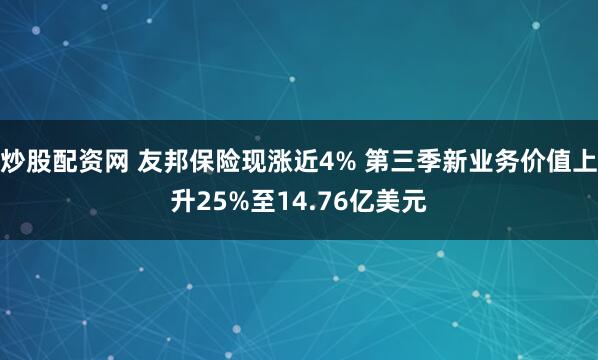 炒股配资网 友邦保险现涨近4% 第三季新业务价值上升25%至14.76亿美元