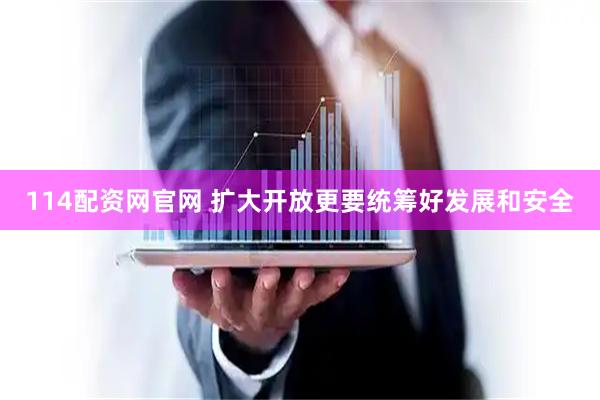 114配资网官网 扩大开放更要统筹好发展和安全