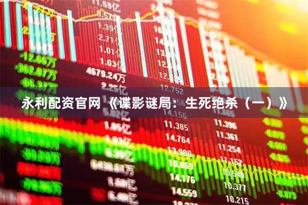 永利配资官网 《谍影谜局:生死绝杀(一)》