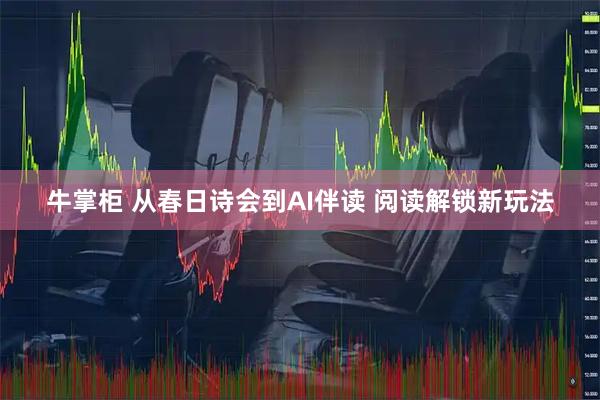 牛掌柜 从春日诗会到AI伴读 阅读解锁新玩法
