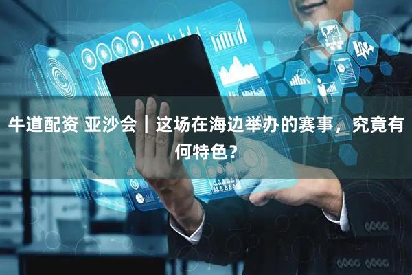 牛道配资 亚沙会｜这场在海边举办的赛事，究竟有何特色？